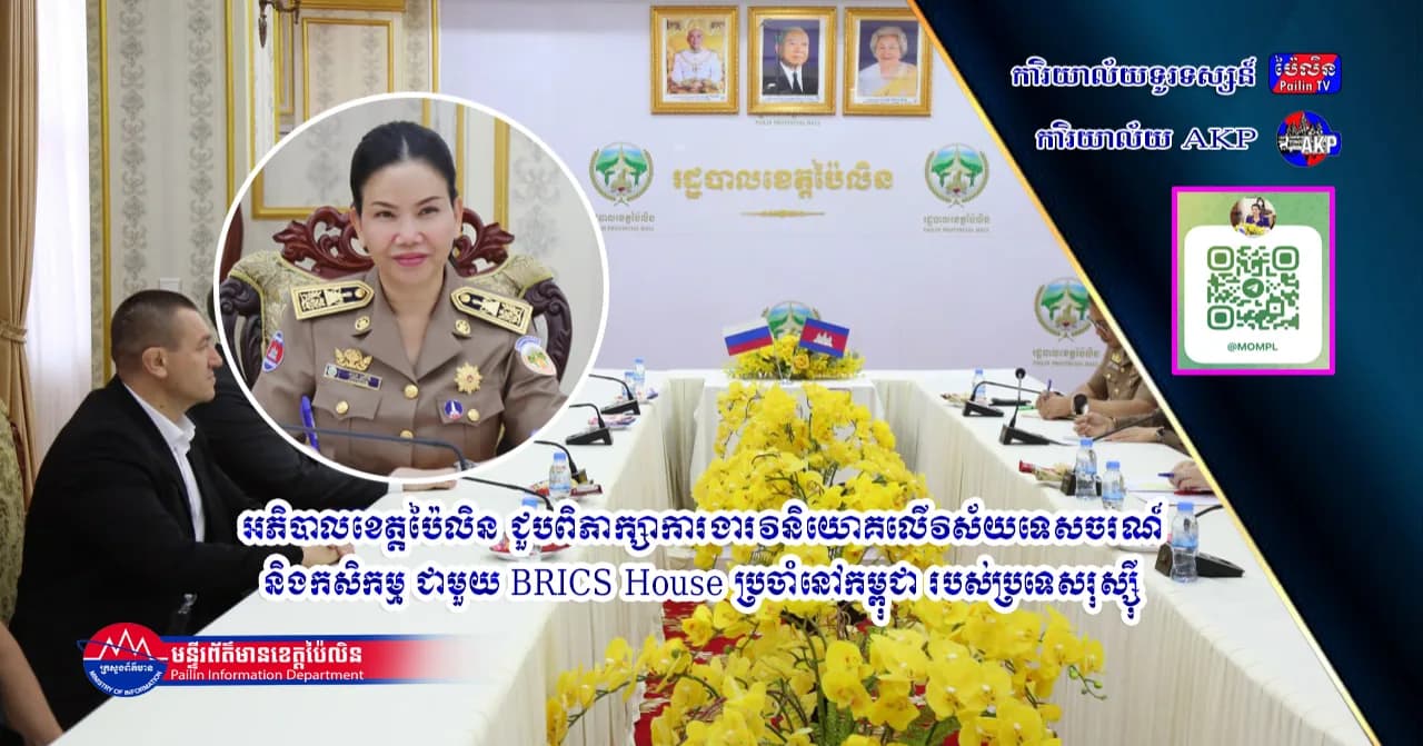 អភិបាលខេត្តប៉ៃលិន ជួបពិភាក្សាការងារវិនិយោគលើវិស័យទេសចរណ៍ និងកសិកម្ម ជាមួយ BRICS House ប្រចាំនៅកម្ពុជា របស់ប្រទេសរុស្ស៊ី