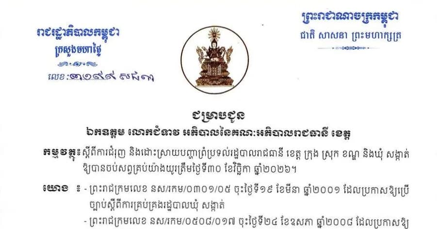 ក្រសួងមហាផ្ទៃជម្រាបជូន ឯកឧត្តម លោកជំទាវ អភិបាលនៃគណៈអភិបាលរាជធានី ខេត្ត ស្តីពី ការជំរុញ និងដោះស្រាយបញ្ហាព្រំប្រទល់រដ្ឋបាលរាជធានី ខេត្ត ក្រុង ស្រុក ខណ្ឌ និងឃុំ សង្កាត់ ឱ្យបានចប់សព្វគ្រប់យ៉ាងយូរត្រឹមថ្ងៃទី៣០ ខែវិច្ឆិកា ឆ្នាំ២០២៦។