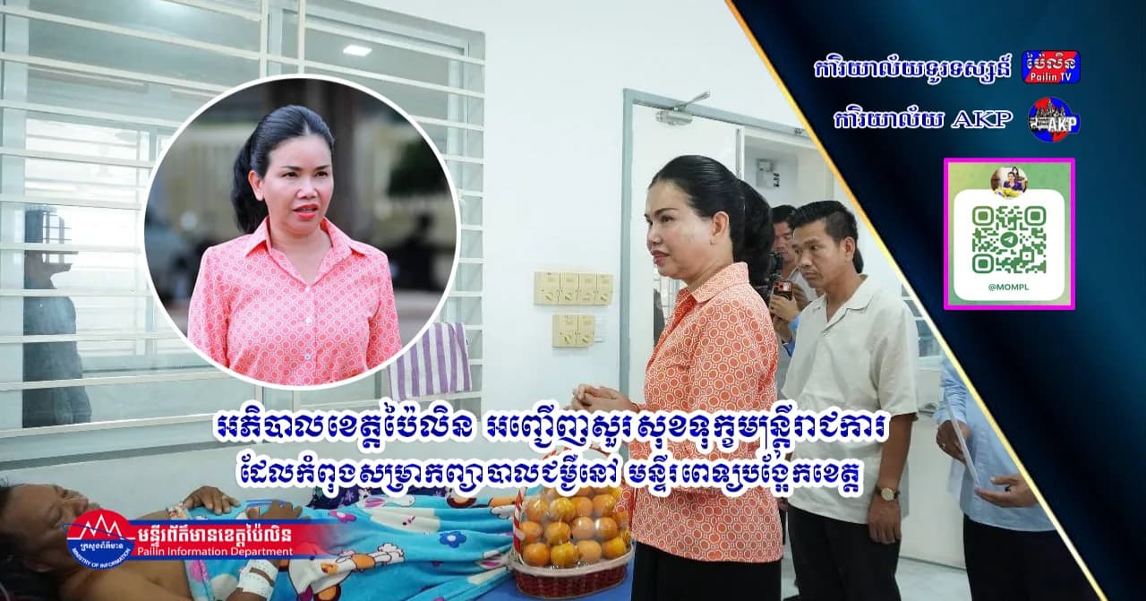 អភិបាលខេត្តប៉ៃលិន អញ្ជើញសួរសុខទុក្ខមន្រ្តីរាជការ ដែលកំពុងសម្រាកព្យាបាលជម្ងឺនៅ មន្ទីរពេទ្យបង្អែកខេត្ត
