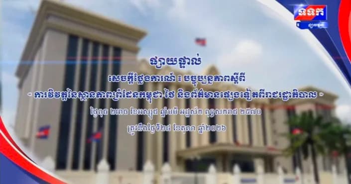 សេចក្តីថ្លែងការណ៍ បច្ចុប្បន្នភាពស្តីពី ការវិវត្តនៃស្ថានភាពព្រំដែនកម្ពុជា-ថៃ និងព័ត៌មានផ្សេងទៀតពីរាជរដ្ឋាភិបាល ។ ថ្ងៃពុធ ២រោច ខែអស្សុជ ឆ្នាំមមី អដ្ឋស័ក ពុទ្ធសករាជ ២៥៧០ ត្រូវនឹងថ្ងៃទី២៨ ខែតុលា ឆ្នាំ២០២៦
