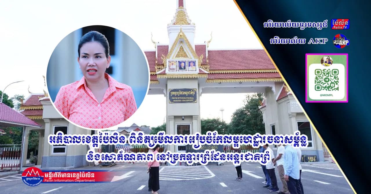 អភិបាលខេត្តប៉ៃលិន ពិនិត្យមើលការរៀបចំកែលម្អហេដ្ឋារចនាសម្ព័ន្ធ និងសោភ័ណភាព នៅច្រកទ្វារព្រំដែនអន្តរជាតិព្រំ